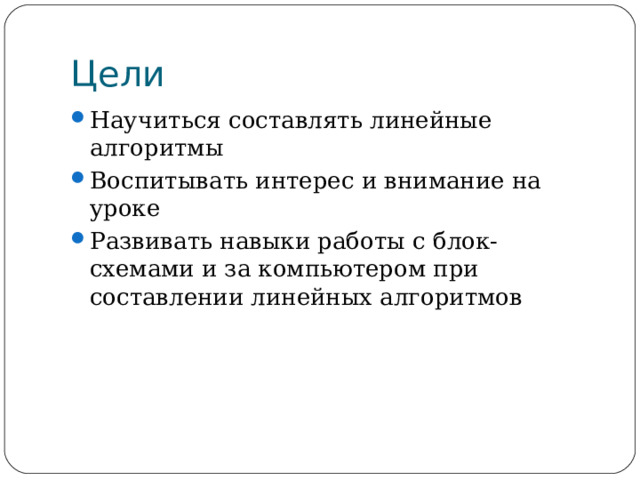 Цели Научиться составлять линейные алгоритмы Воспитывать интерес и внимание на уроке Развивать навыки работы с блок-схемами и за компьютером при составлении линейных алгоритмов 
