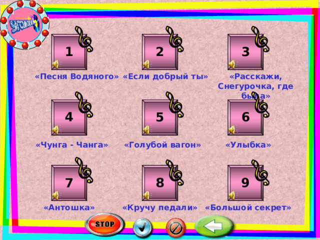 2 1 3 «Расскажи, Снегурочка, где была» «Песня Водяного» «Если добрый ты» 5 4 6 «Чунга - Чанга» «Голубой вагон» «Улыбка» 9 8 7 «Большой секрет» «Кручу педали» «Антошка» 