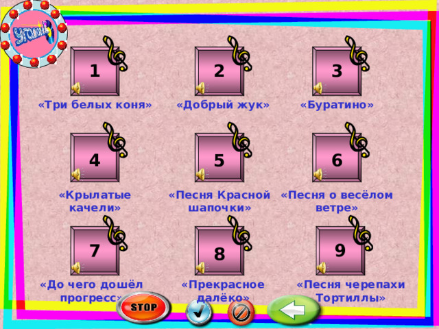 3 1 2 «Добрый жук» «Буратино» «Три белых коня» 6 5 4 «Песня Красной шапочки» «Песня о весёлом ветре» «Крылатые качели» 7 9 8 «Песня черепахи Тортиллы» «Прекрасное далёко» «До чего дошёл прогресс» 