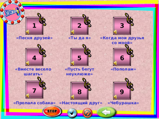 3 2 1 «Ты да я» «Когда мои друзья со мной» «Песня друзей» 5 6 4 «Вместе весело шагать» «Пополам» «Пусть бегут неуклюже» 7 8 9 «Чебурашка» «Пропала собака» «Настоящий друг» 