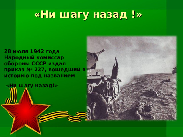 «Ни шагу назад !» 28 июля 1942 года Народный комиссар обороны СССР издал приказ № 227, вошедший в историю под названием  «Ни шагу назад!» 