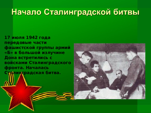 17 июля 1942 года передовые части фашистской группы армий «Б» в большой излучине Дона встретились с войсками Сталинградского фронта. Началась Сталинградская битва . 