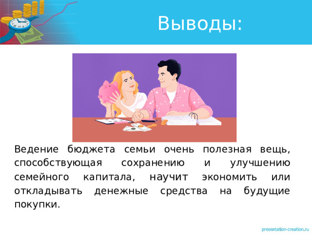 Выводы: Ведение бюджета семьи очень полезная вещь, способствующая сохранению и улучшению семейного капитала, научит экономить или откладывать денежные средства на будущие покупки. 