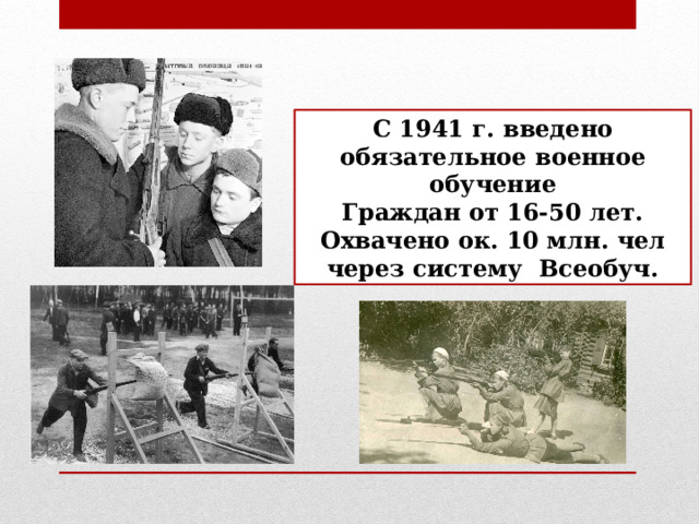 С 1941 г. введено обязательное военное обучение Граждан от 16-50 лет. Охвачено ок. 10 млн. чел через систему Всеобуч. 