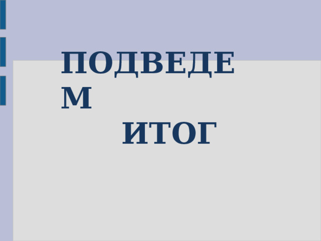 ПОДВЕДЕМ  ИТОГ  