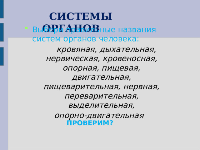  СИСТЕМЫ ОРГАНОВ Выбери правильные названия систем органов человека:  кровяная, дыхательная, нервическая, кровеносная, опорная, пищевая, двигательная, пищеварительная, нервная, переварительная, выделительная,  опорно-двигательная ПРОВЕРИМ? 