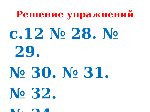Решение упражнений с.12 № 28. № 29. № 30. № 31. № 32. № 34.   