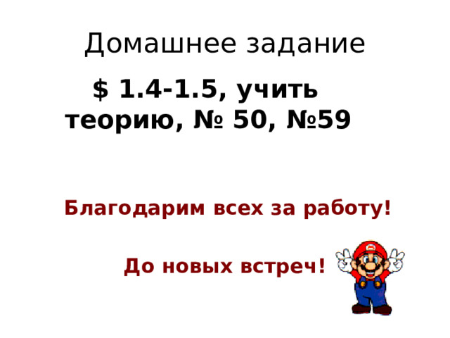 Домашнее задание  $ 1.4-1.5, учить теорию, № 50, №59  Благодарим всех за работу!  До новых встреч! 