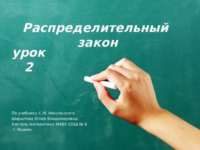Распределительный  закон урок 2 По учебнику С.М. Никольского Шарыпова Юлия Владимировна, Учитель математики МАБУ СОШ № 8  г. Ишима 1 
