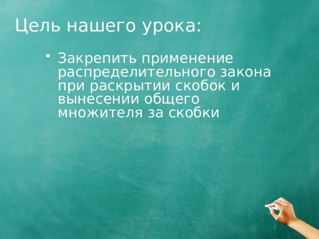 Цель нашего урока: Закрепить применение распределительного закона при раскрытии скобок и вынесении общего множителя за скобки 1 
