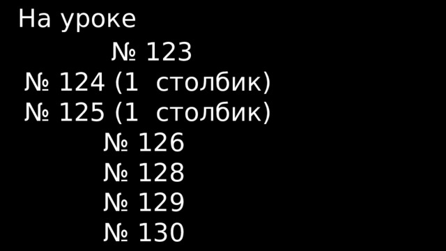 На уроке № 123 № 124 (1 столбик) № 125 (1 столбик) № 126 № 128 № 129 № 130 