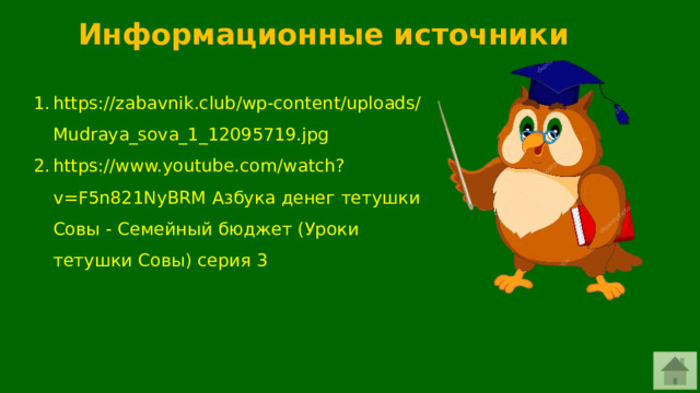 Информационные источники https://zabavnik.club/wp-content/uploads/Mudraya_sova_1_12095719.jpg https://www.youtube.com/watch?v=F5n821NyBRM Азбука денег тетушки Совы - Семейный бюджет (Уроки тетушки Совы) серия 3 