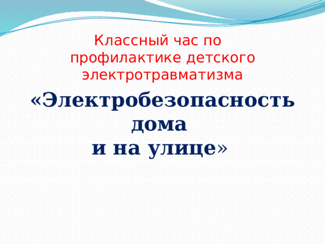 Классный час по  профилактик е детского электротравматизма  «Электробезопасность дома и на улице »   