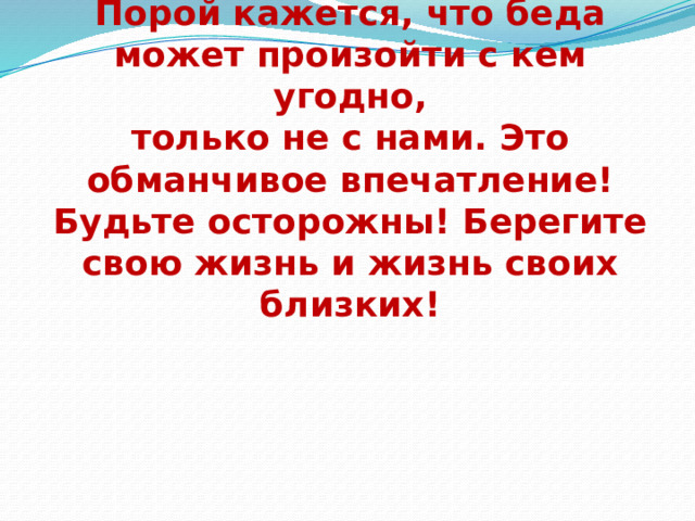 Порой кажется, что беда может произойти с кем угодно, только не с нами. Это обманчивое впечатление! Будьте осторожны! Берегите свою жизнь и жизнь своих близких! 