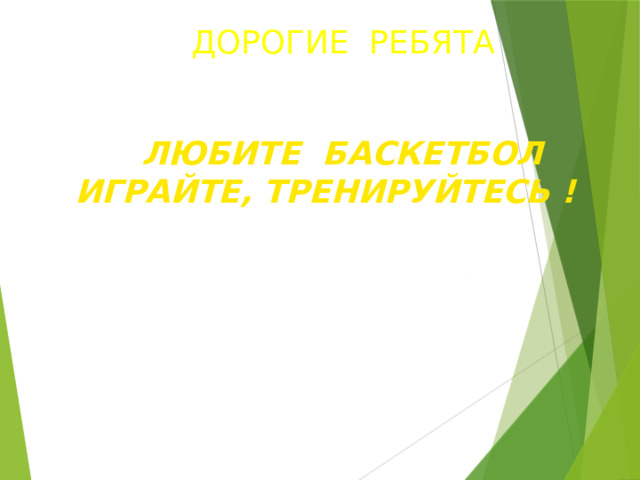 ДОРОГИЕ РЕБЯТА  ЛЮБИТЕ БАСКЕТБОЛ ИГРАЙТЕ, ТРЕНИРУЙТЕСЬ ! 