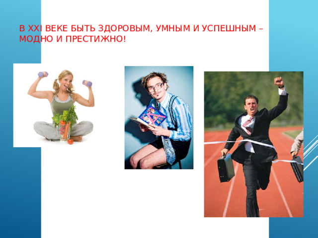 В XXI веке быть здоровым, умным и успешным –  модно и престижно!   