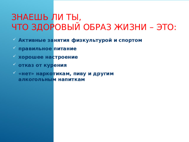 Знаешь ли ты,  что здоровый образ жизни – это:      Активные занятия физкультурой и спортом правильное питание хорошее настроение отказ от курения «нет» наркотикам, пиву и другим алкогольным напиткам 