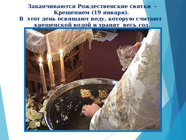 Заканчиваются Рождественские святки - Крещением (19 января). В этот день освящают воду, которую считают крещенской водой и хранят весь год. 