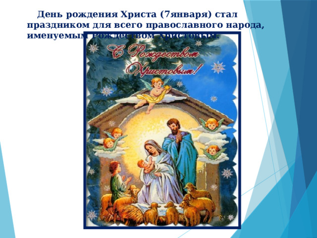  День рождения Христа (7января) стал праздником для всего православного народа, именуемым Рождеством Христовым. 