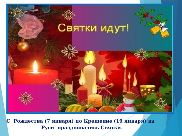  С  Рождества (7 января) по Крещение (19 января) на Руси  праздновались Святки . 