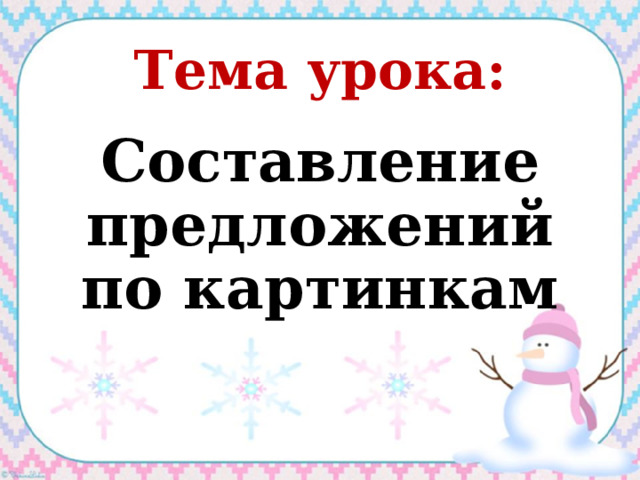 Тема урока: Составление предложений по картинкам 