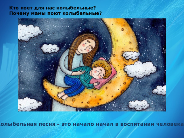 Кто поет для нас колыбельные? Почему мамы поют колыбельные? Колыбельная песня – это начало начал в воспитании человека 