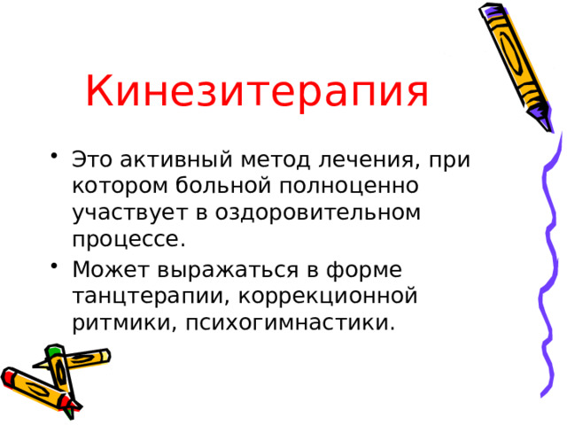 Кинезитерапия Это активный метод лечения, при котором больной полноценно участвует в оздоровительном процессе. Может выражаться в форме танцтерапии, коррекционной ритмики, психогимнастики. 