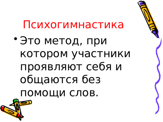 Психогимнастика Это метод, при котором участники проявляют себя и общаются без помощи слов. 
