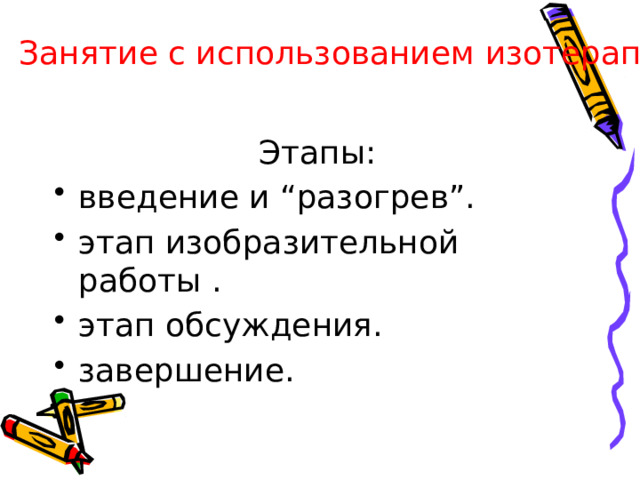 Занятие с использованием изотерапии включает Этапы: введение и “разогрев”. этап изобразительной работы . этап обсуждения. завершение. 