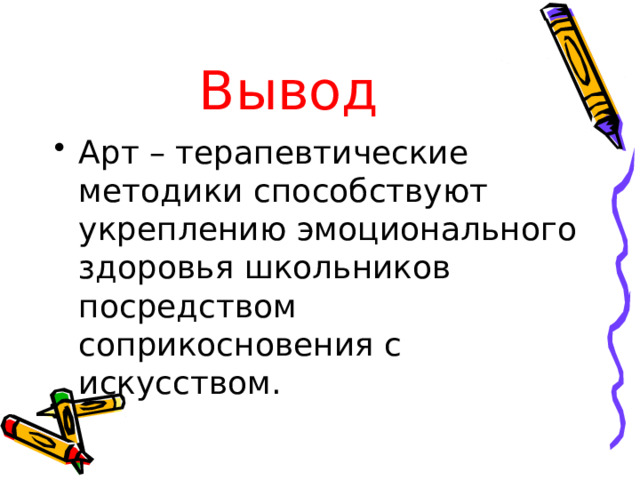 Вывод Арт – терапевтические методики способствуют укреплению эмоционального здоровья школьников посредством соприкосновения с искусством. 