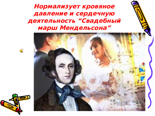 Нормализует кровяное давление и сердечную деятельность “Свадебный марш Мендельсона” 