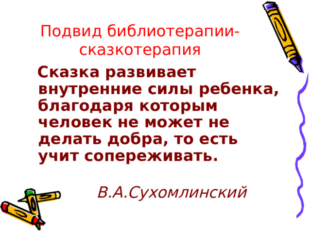 Подвид библиотерапии-сказкотерапия  Сказка развивает внутренние силы ребенка, благодаря которым человек не может не делать добра, то есть учит сопереживать.  В.А.Сухомлинский 