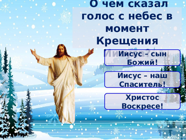   О чем сказал голос с небес в момент Крещения Иисуса? Иисус – сын Божий! Иисус – наш Спаситель! Христос Воскресе! 