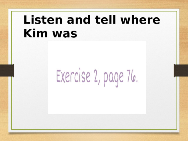 Listen and tell where Kim was 
