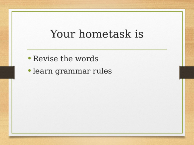 Your hometask is Revise the words learn grammar rules 