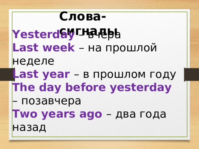 Слова- сигналы Yesterday – вчера Last week – на прошлой неделе Last year – в прошлом году The day before yesterday – позавчера Two years ago – два года назад 