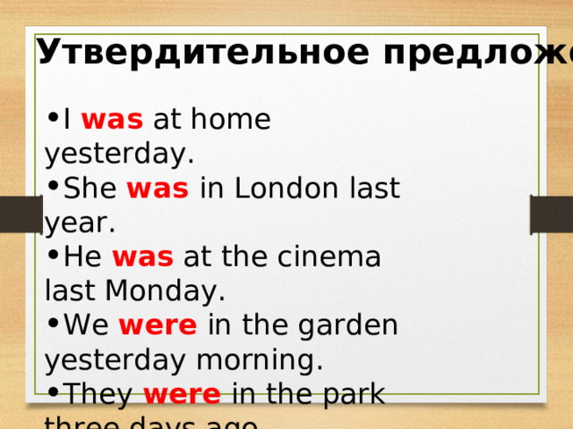 Утвердительное предложение I was at home yesterday. She was in London last year. He was at the cinema last Monday. We were in the garden yesterday morning. They were in the park three days ago. 