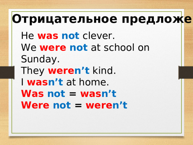 Отрицательное предложение He was  not clever. We were  not  at school on Sunday. They were n’t kind. I was n’t at home. Was  not = was n’t Were  not = were n’t 