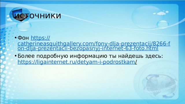 источники Фон https:// catherineasquithgallery.com/fony-dlja-prezentacij/8266-fon-dlja-prezentacii-bezopasnyj-internet-63-foto.html Более подробную информацию ты найдешь здесь: https://ligainternet.ru/detyam-i-podrostkam /  