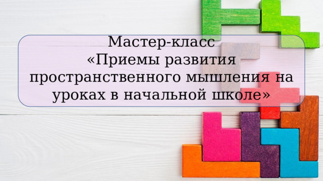 Мастер-класс «Приемы развития пространственного мышления на уроках в начальной школе »  