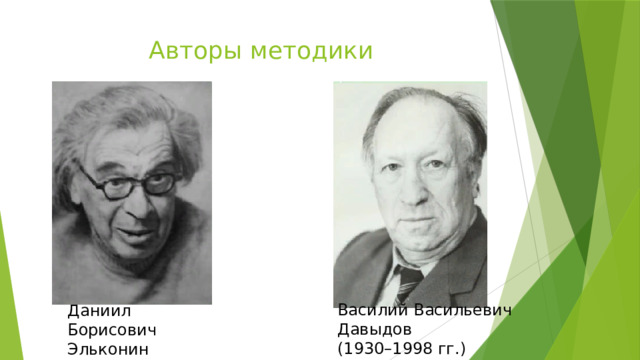 Авторы методики Василий Васильевич Давыдов (1930–1998 гг.) Даниил Борисович Эльконин (1904–1984 гг.) 