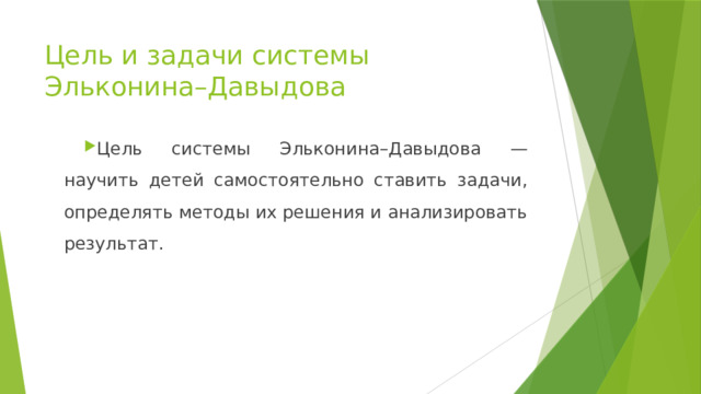 Цель и задачи системы Эльконина–Давыдова Цель системы Эльконина–Давыдова — научить детей самостоятельно ставить задачи, определять методы их решения и анализировать результат. 