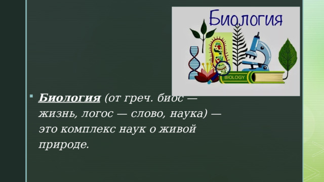 Биология  (от греч. биос — жизнь, логос — слово, наука) — это комплекс наук о живой природе. 