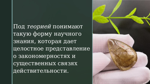 Под  теорией  понимают такую форму научного знания, которая дает целостное представление о закономерностях и существенных связях действительности.  