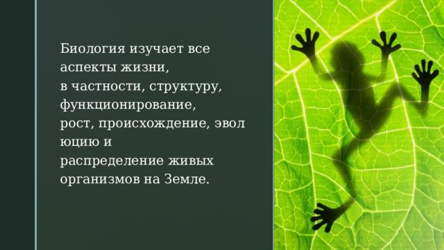Биология изучает все аспекты жизни, в частности, структуру, функционирование, рост, происхождение, эволюцию и распределение живых организмов на Земле. 