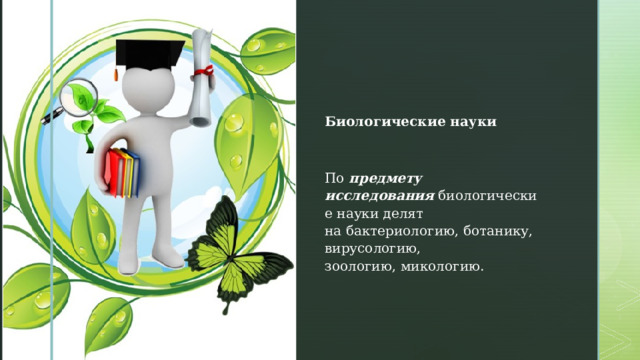 Биологические науки По  предмету исследования  биологические науки делят на бактериологию, ботанику, вирусологию, зоологию, микологию. 
