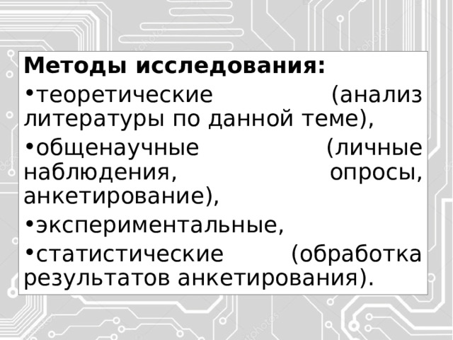 Методы исследования: теоретические (анализ литературы по данной теме), общенаучные (личные наблюдения, опросы, анкетирование), экспериментальные, статистические (обработка результатов анкетирования). 