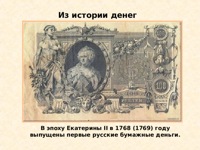 Из истории денег В эпоху Екатерины ІІ в 1768 (1769) году  выпущены первые русские бумажные деньги. 