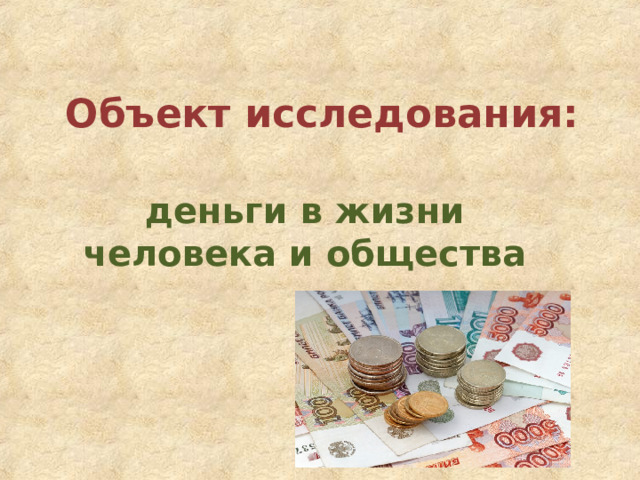 Объект исследования: деньги в жизни человека и общества 