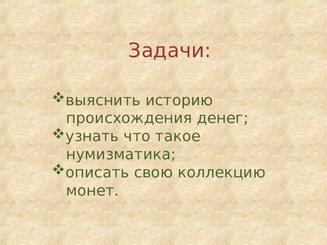 Задачи: выяснить историю  происхождения денег; узнать что такое  нумизматика; описать свою коллекцию  монет. 